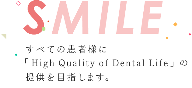 すべての患者様に「High Quality of Dental Life」の提供を目指します。
