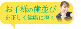 お子様の歯並びを正しく健康に導く