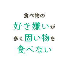 食べ物の好き嫌いが多く固い物を食べない